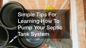 Simple Tips For Learning How To Pump Your Septic Tank System