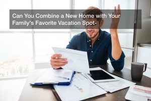 Can You Combine a New Home with Your Family’s Favorite Vacation Spot?