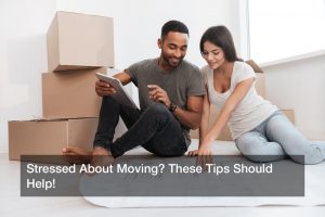 Stressed About Moving? These Tips Should Help!
