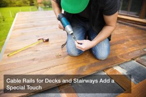 Cable Rails for Decks and Stairways Add a Special Touch