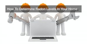 How To Determine Radon Levels In Your Home