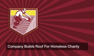 Company Builds Roof For Homeless Charity