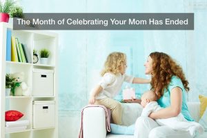 The Month of Celebrating Your Mom Has Ended