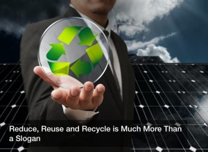 Reduce, Reuse and Recycle is Much More Than a Slogan