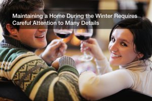 Maintaining a Home During the Winter Requires Careful Attention to Many Details
