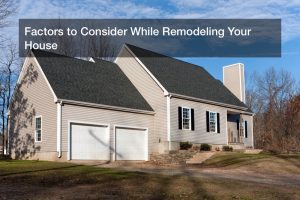 Factors to Consider While Remodeling Your House