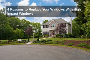 4 Reasons to Replace Your Windows With High Impact Windows
