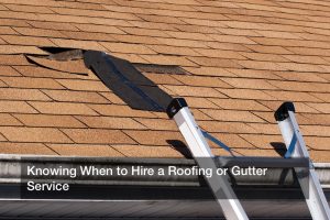 Knowing When to Hire a Roofing or Gutter Service