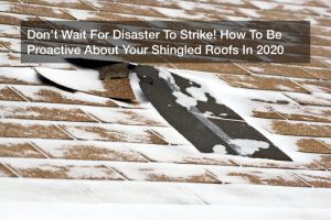 Don’t Wait For Disaster To Strike! How To Be Proactive About Your Shingled Roofs In 2020
