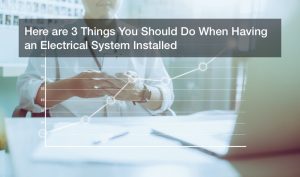 Here are 3 Things You Should Do When Having an Electrical System Installed