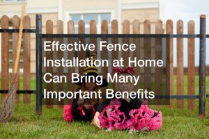 Effective Fence Installation at Home Can Bring Many Important Benefits