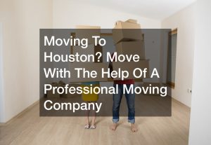 Moving To Houston? Move With The Help Of A Professional Moving Company
