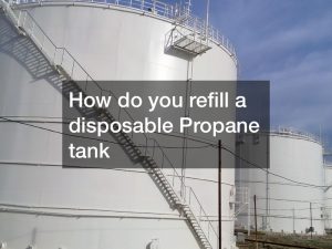 How do you refill a disposable Propane tank