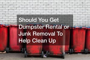 Should You Get Dumpster Rental or Junk Removal To Help Clean Up