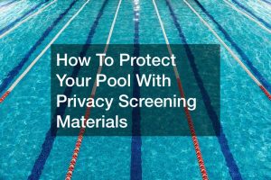 How To Protect Your Pool With Privacy Screening Materials