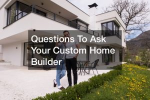 Questions To Ask Your Custom Home Builder