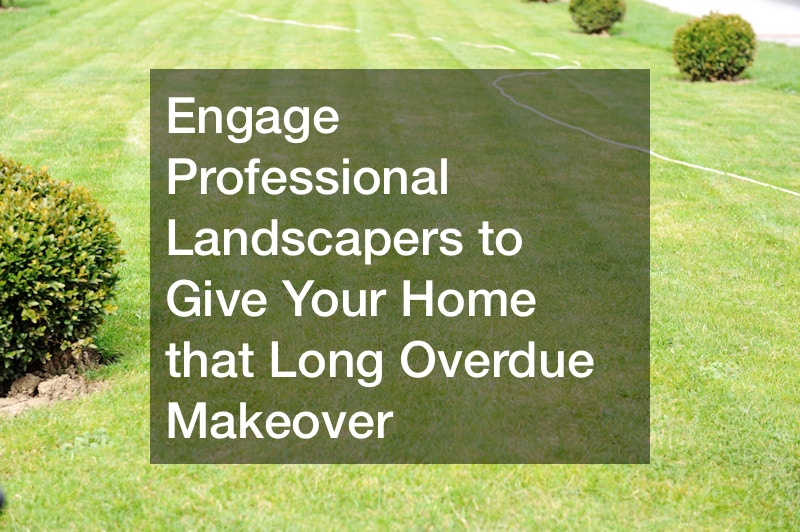 Engage Professional Landscapers to Give Your Home that Long Overdue Makeover