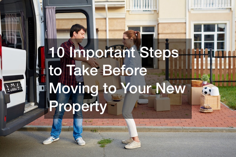 10 Important Steps to Take Before Moving to Your New Property