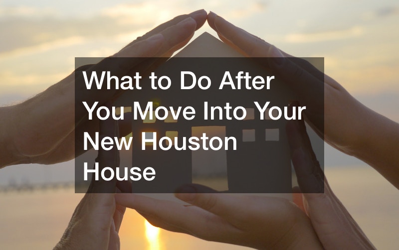 What to Do After You Move Into Your New Houston House