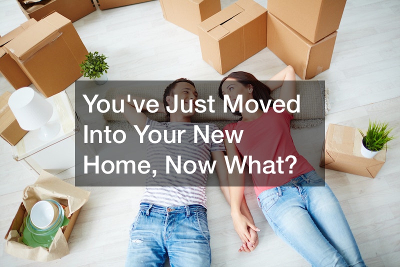 Youve Just Moved Into Your New Home, Now What?
