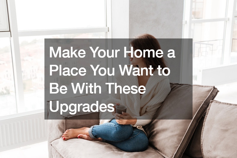 Make Your Home a Place You Want to Be With These Upgrades