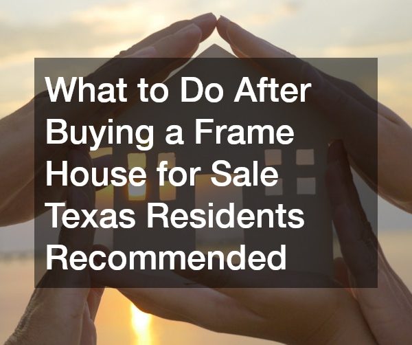 What to Do After Buying a Frame House for Sale Texas Residents Recommended