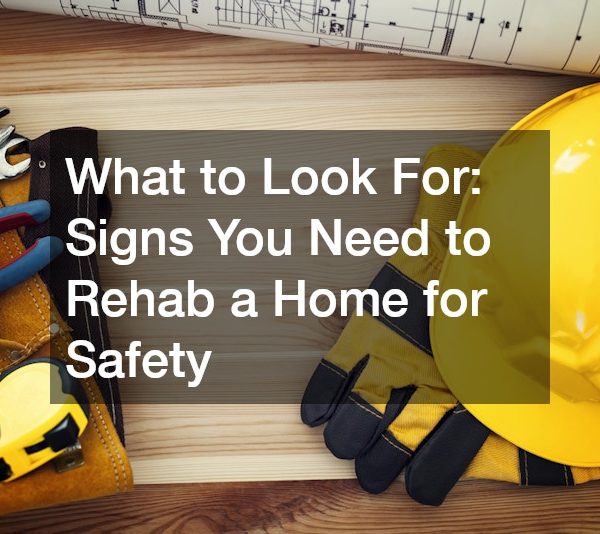 What to Look For Signs You Need to Rehab a Home for Safety