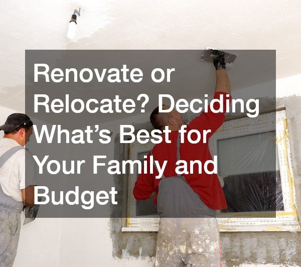 Renovate or Relocate? Deciding Whats Best for Your Family and Budget