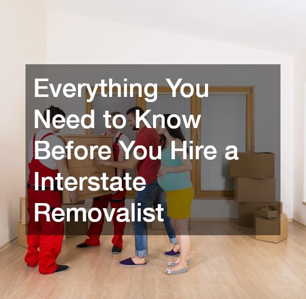 Everything You Need to Know Before You Hire a Interstate Removalist