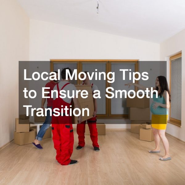 Local Moving Tips to Ensure a Smooth Transition