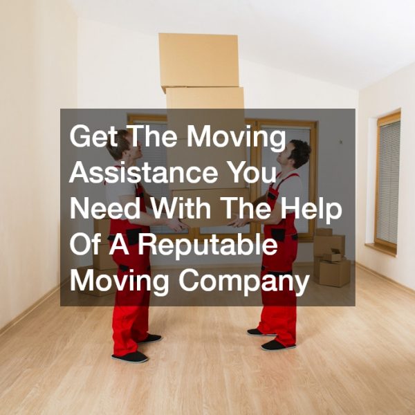 Get The Moving Assistance You Need With The Help Of A Reputable Moving Company