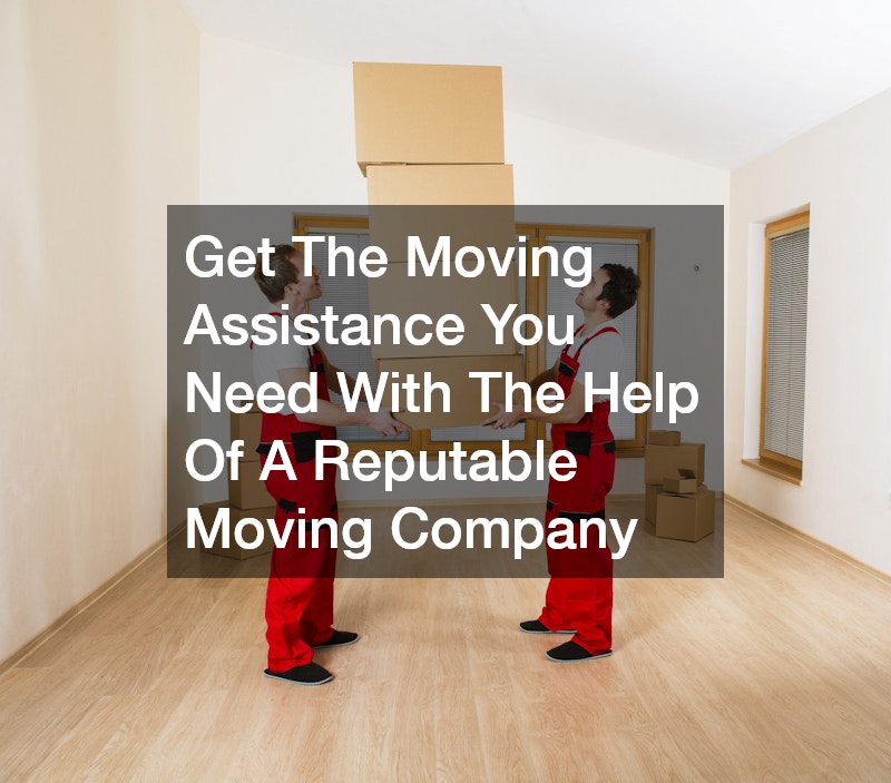 Get The Moving Assistance You Need With The Help Of A Reputable Moving Company