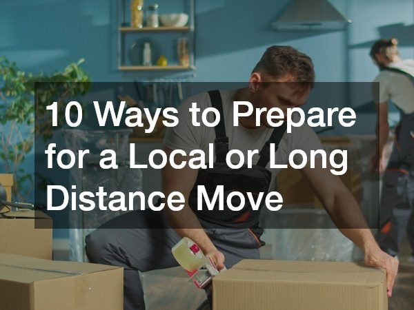 10 Ways to Prepare for a Local or Long Distance Move